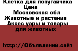 Клетка для попугайчика  › Цена ­ 1 200 - Московская обл. Животные и растения » Аксесcуары и товары для животных   